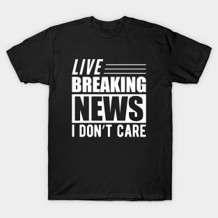 Sarcasm - Live breaking news I don't care w T-Shirt